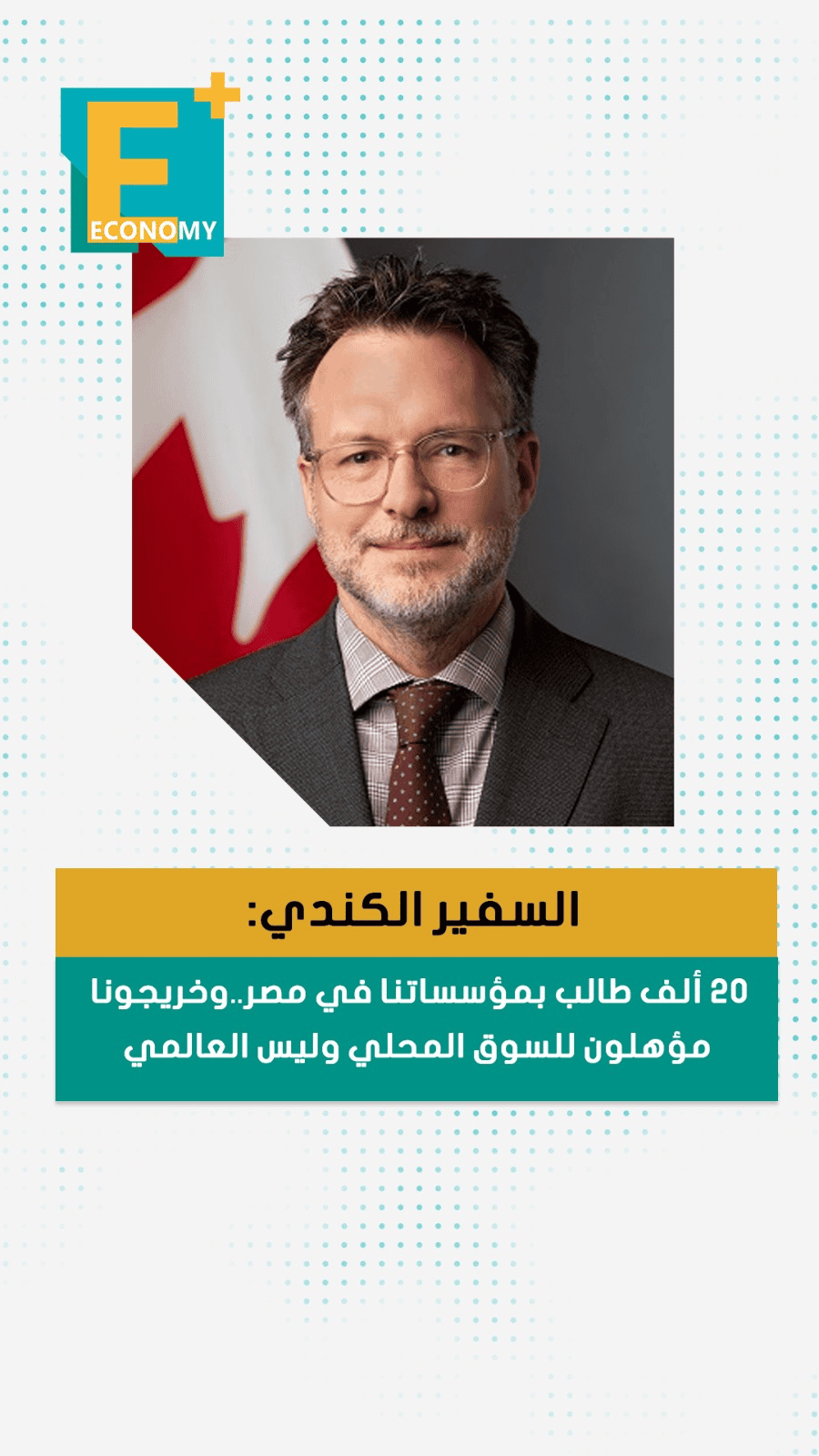 السفير الكندي: 20 ألف طالب بمؤسساتنا في مصر.. وخريجونا مؤهلون للسوق المحلي وليس العالمي